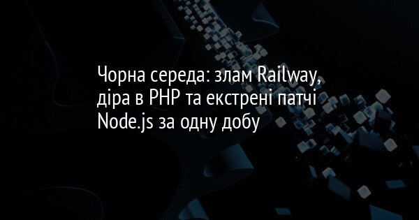 Чорна середа: злам Railway, діра в PHP та екстрені патчі Node.js за одну добу