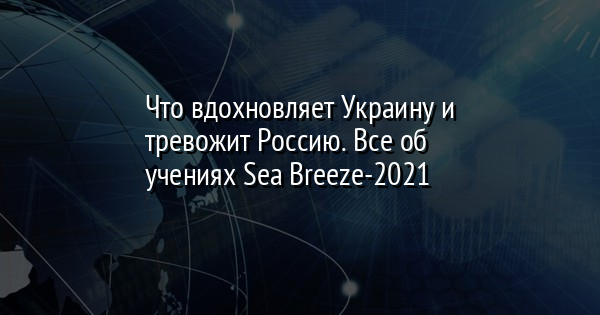 Что вдохновляет Украину и тревожит Россию. Все об учениях Sea Breeze-2021 - Vimarsana News