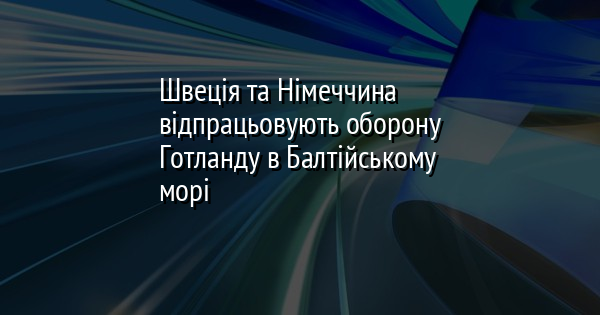 Швеція та Німеччина відпрацьовують оборону Готланду в Балтійському морі
