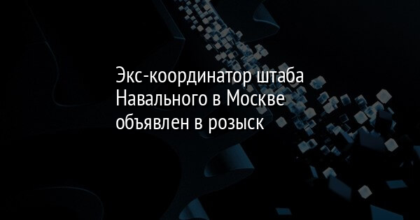 Экс-координатор штаба Навального в Москве объявлен в розыск