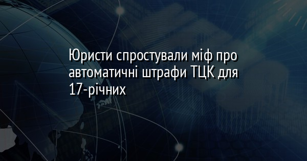 Юристи спростували міф про автоматичні штрафи ТЦК для 17-річних