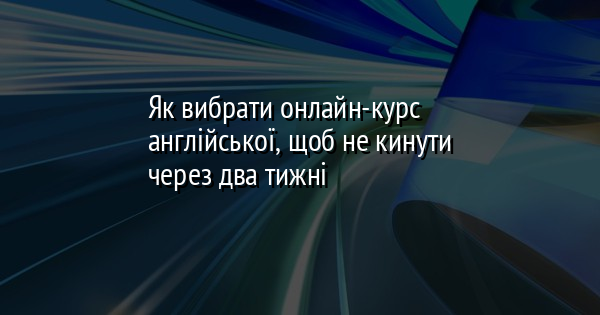 Як вибрати онлайн-курс англійської, щоб не кинути через два тижні