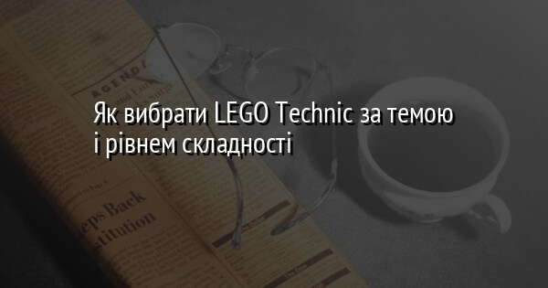 Як вибрати LEGO Technic за темою і рівнем складності