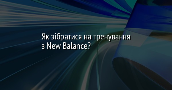 Як зібратися на тренування з New Balance?