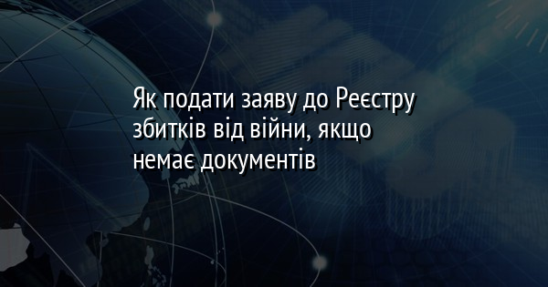 Як подати заяву до Реєстру збитків від війни, якщо немає документів