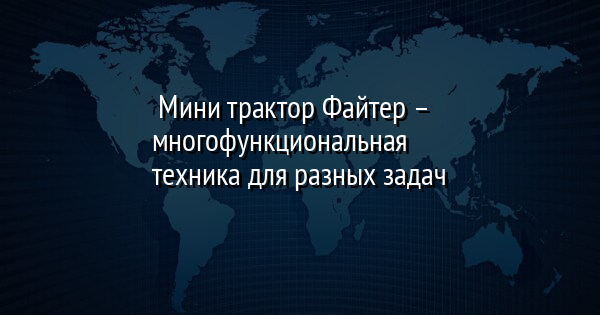 Мини трактор Файтер – многофункциональная техника для разных задач