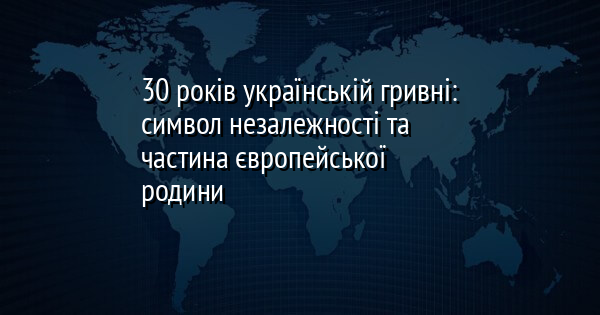 30 років українській гривні: символ незалежності та частина європейської родини