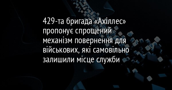 429-та бригада «Ахіллес» пропонує спрощений механізм повернення для військових, які самовільно залишили місце служби