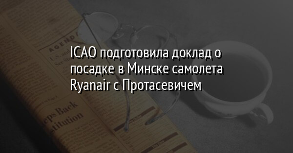 ICAO подготовила доклад о посадке в Минске самолета Ryanair с Протасевичем