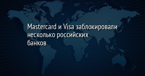 Mastercard и Visa заблокировали несколько российских банков