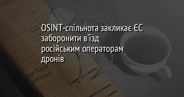 OSINT-спільнота закликає ЄС заборонити в'їзд російським операторам дронів