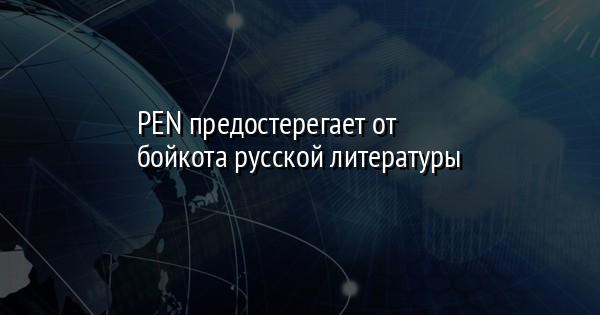 PEN предостерегает от бойкота русской литературы