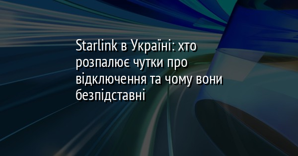 Starlink в Україні: хто розпалює чутки про відключення та чому вони безпідставні