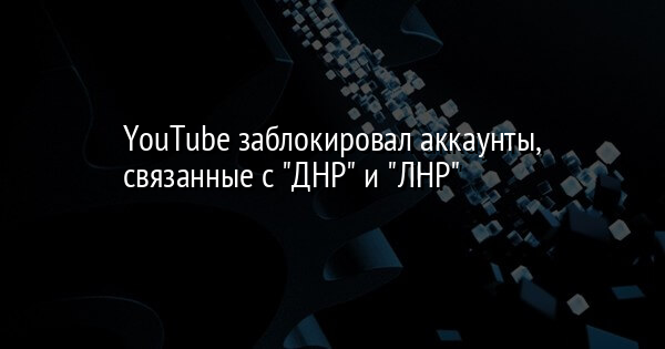 YouTube заблокировал аккаунты, связанные с